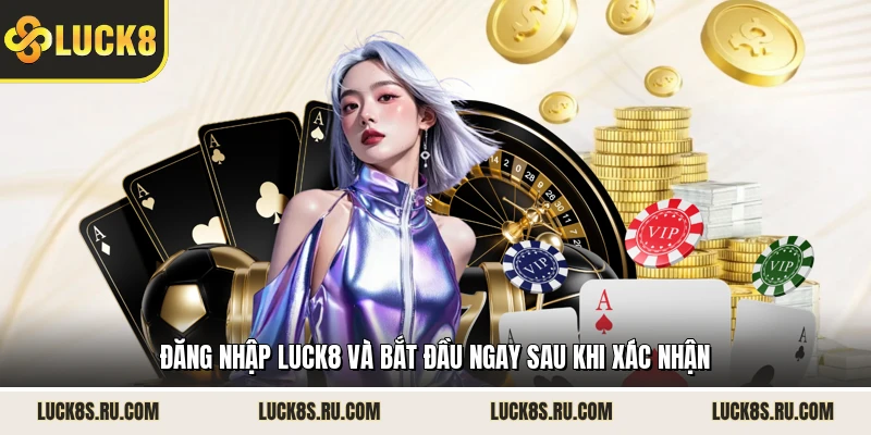 Đăng nhập LUCK8 và bắt đầu ngay sau khi xác nhận