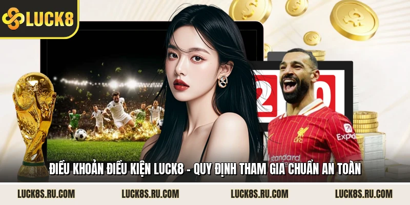 Điều Khoản Điều Kiện LUCK8 - Quy Định Tham Gia Chuẩn An Toàn 