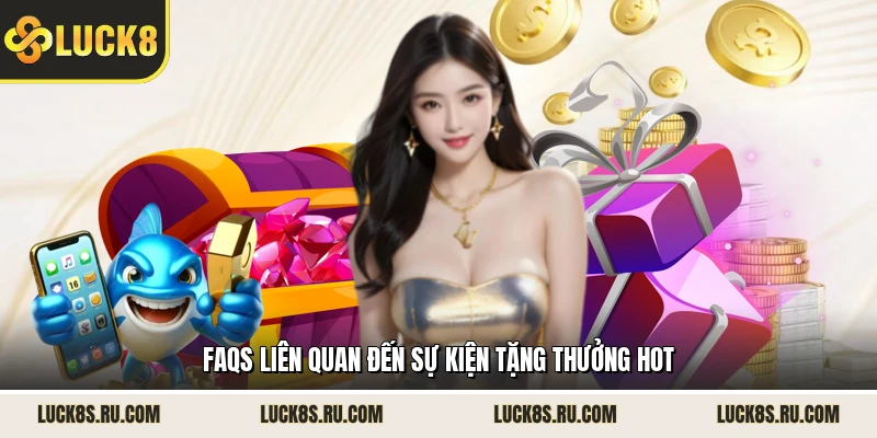 FAQs liên quan đến sự kiện tặng thưởng hot 