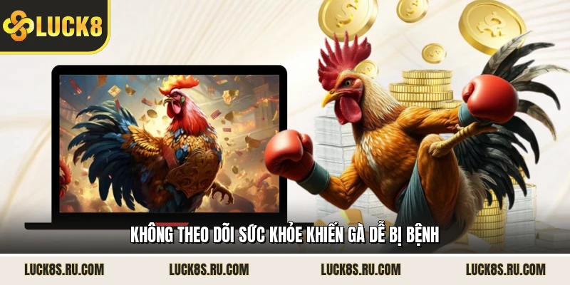 Không theo dõi sức khỏe khiến gà dễ bị bệnh