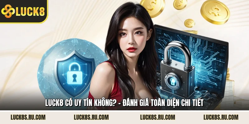 LUCK8 Có Uy Tín Không? - Đánh Giá Toàn Diện Chi Tiết