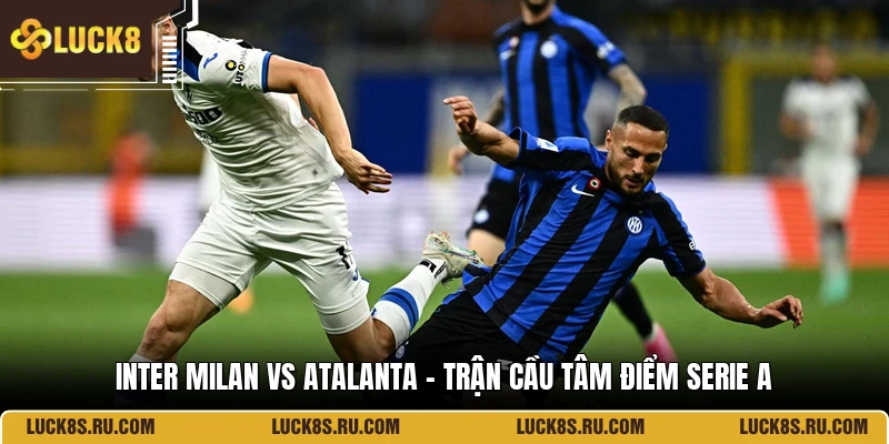 Inter Milan Vs Atalanta - Trận Cầu Tâm Điểm Serie A
