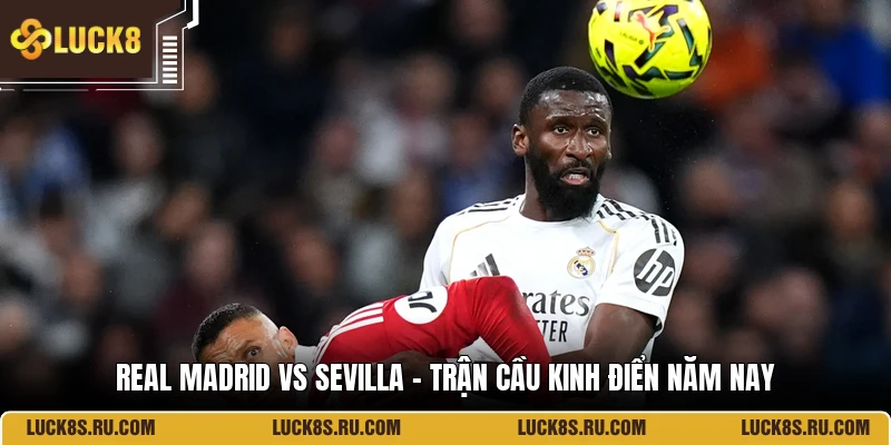 Real Madrid Vs Sevilla - Trận Cầu Kinh Điển Năm Nay