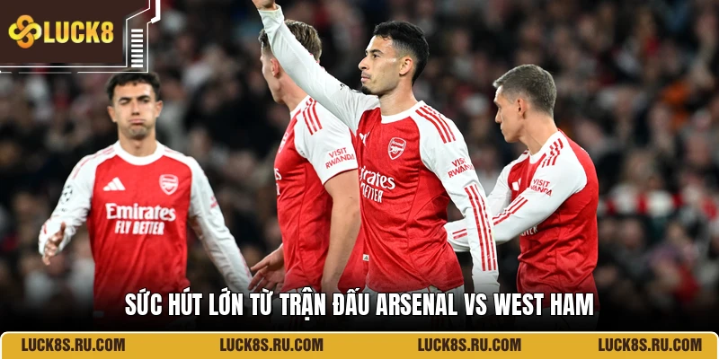 Sức hút lớn từ trận đấu Arsenal Vs West Ham
